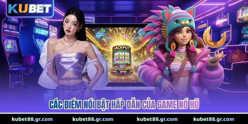 Các điểm nổi bật hấp dẫn của game nổ hũ