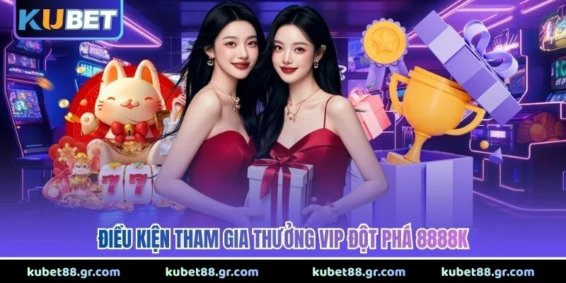 Điều kiện tham gia thưởng VIP đột phá 8888K