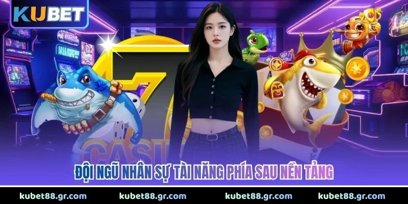 Đội ngũ nhân sự tài năng phía sau nền tảng