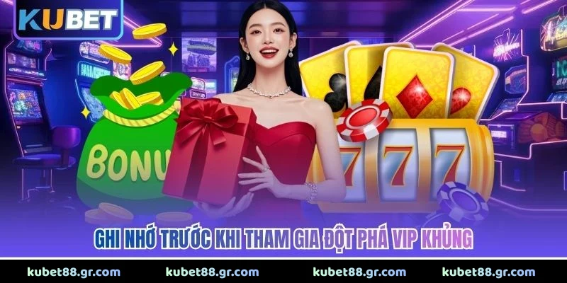 Ghi nhớ trước khi tham gia đột phá VIP khủng