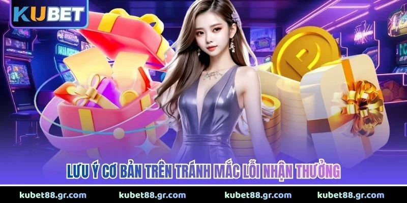 Lưu ý cơ bản trên tránh mắc lỗi nhận thưởng