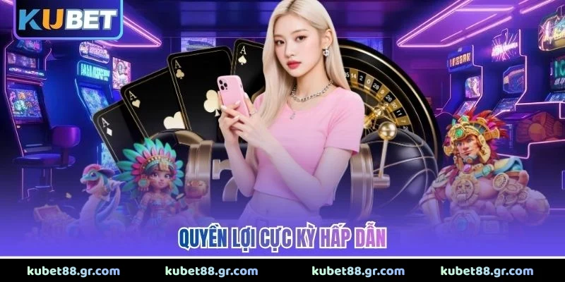 Quyền lợi cực kỳ hấp dẫn