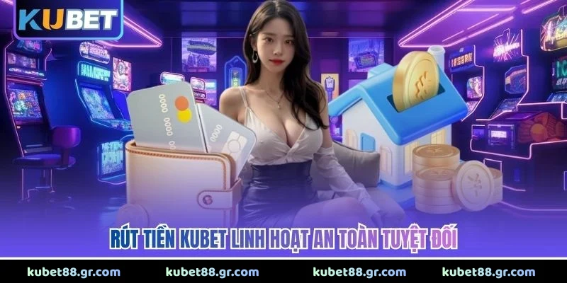 Rút tiền Kubet linh hoạt an toàn tuyệt đối