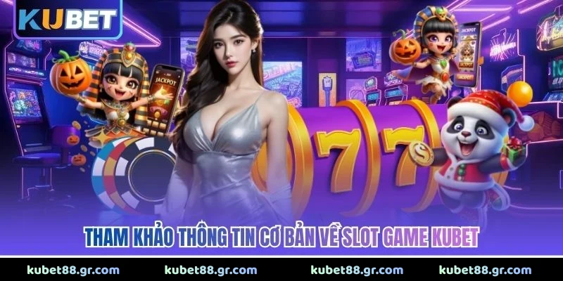 Tham khảo thông tin cơ bản về slot game KUBET