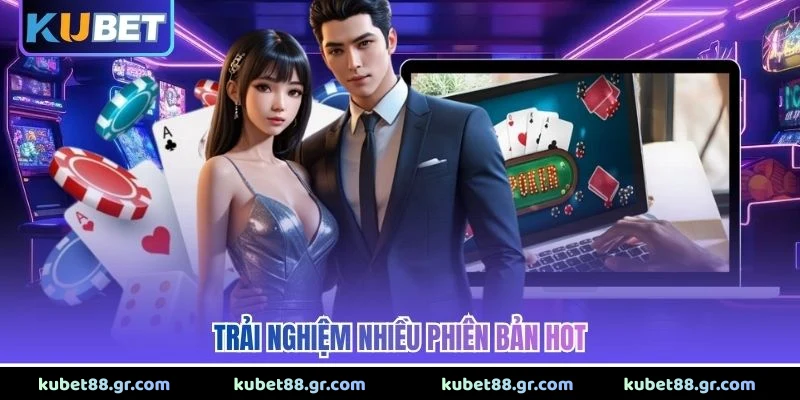 Trải nghiệm nhiều phiên bản hot