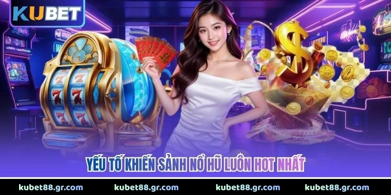 Yếu tố khiến sảnh nổ hũ luôn hot nhất 